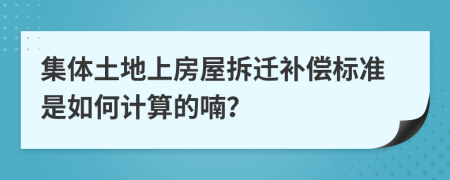 集体土地上房屋拆迁补偿标准是如何计算的喃？