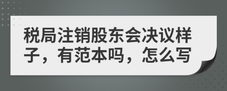 税局注销股东会决议样子，有范本吗，怎么写