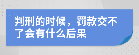 判刑的时候，罚款交不了会有什么后果