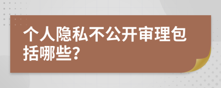 个人隐私不公开审理包括哪些？