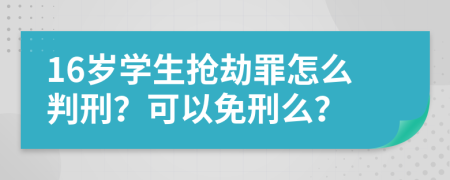 16岁学生抢劫罪怎么判刑？可以免刑么？