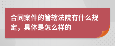 合同案件的管辖法院有什么规定，具体是怎么样的