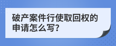 破产案件行使取回权的申请怎么写？