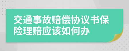 交通事故赔偿协议书保险理赔应该如何办