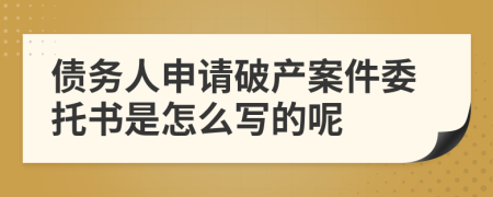 债务人申请破产案件委托书是怎么写的呢