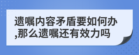 遗嘱内容矛盾要如何办,那么遗嘱还有效力吗