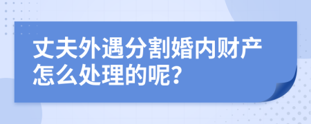 丈夫外遇分割婚内财产怎么处理的呢？