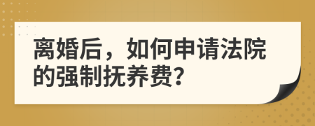 离婚后，如何申请法院的强制抚养费？