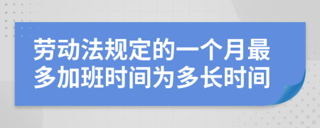 劳动法规定的一个月最多加班时间为多长时间