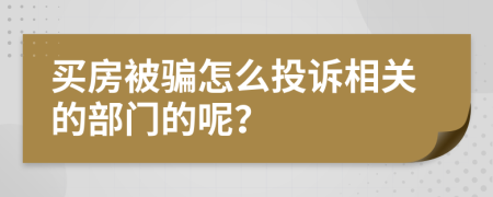 买房被骗怎么投诉相关的部门的呢？