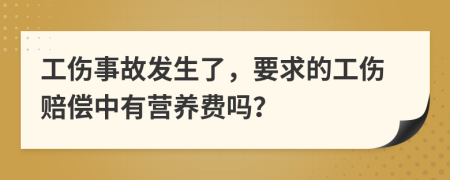 工伤事故发生了，要求的工伤赔偿中有营养费吗？