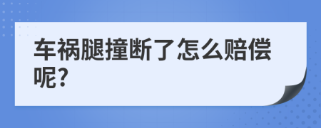 车祸腿撞断了怎么赔偿呢?