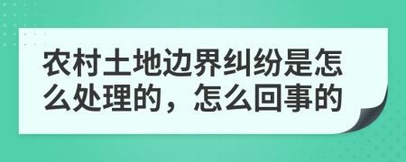 农村土地边界纠纷是怎么处理的，怎么回事的