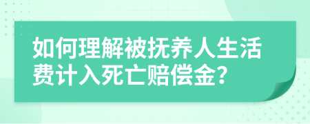 如何理解被抚养人生活费计入死亡赔偿金？