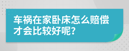 车祸在家卧床怎么赔偿才会比较好呢？