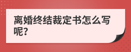 离婚终结裁定书怎么写呢？