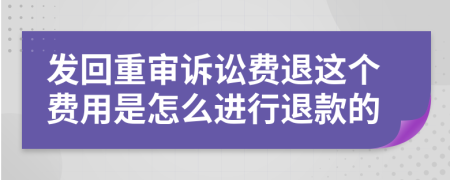 发回重审诉讼费退这个费用是怎么进行退款的