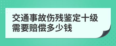 交通事故伤残鉴定十级需要赔偿多少钱