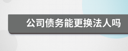 公司债务能更换法人吗