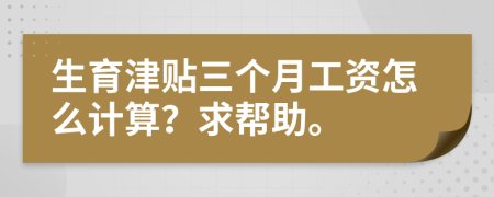 生育津贴三个月工资怎么计算？求帮助。