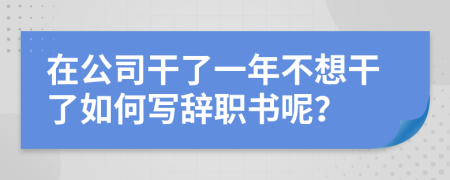 在公司干了一年不想干了如何写辞职书呢？