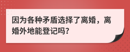 因为各种矛盾选择了离婚，离婚外地能登记吗？