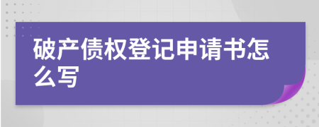 破产债权登记申请书怎么写