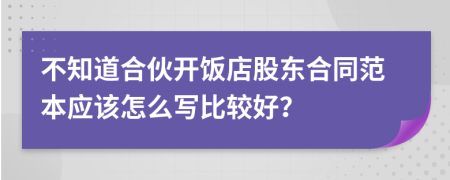 不知道合伙开饭店股东合同范本应该怎么写比较好？