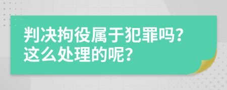 判决拘役属于犯罪吗？这么处理的呢？