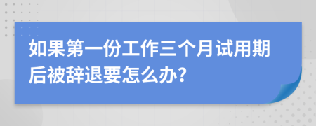 如果第一份工作三个月试用期后被辞退要怎么办？