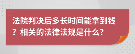 法院判决后多长时间能拿到钱？相关的法律法规是什么？