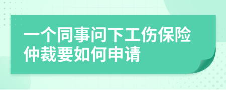 一个同事问下工伤保险仲裁要如何申请