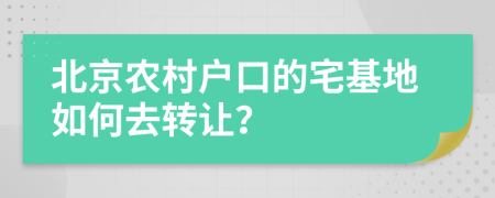 北京农村户口的宅基地如何去转让？