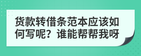 货款转借条范本应该如何写呢？谁能帮帮我呀