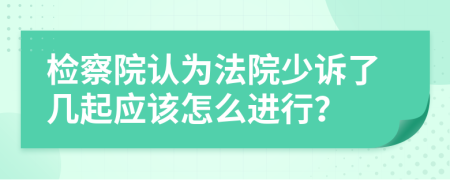 检察院认为法院少诉了几起应该怎么进行？