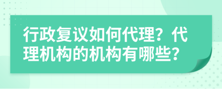 行政复议如何代理？代理机构的机构有哪些？