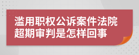 滥用职权公诉案件法院超期审判是怎样回事