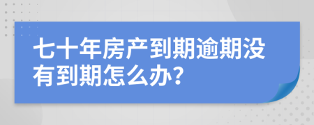 七十年房产到期逾期没有到期怎么办？