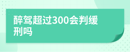 醉驾超过300会判缓刑吗