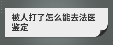 被人打了怎么能去法医鉴定