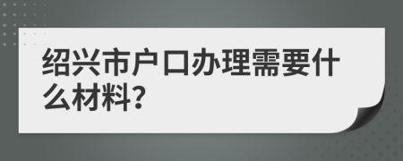 绍兴市户口办理需要什么材料？