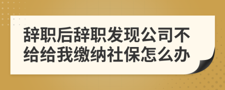 辞职后辞职发现公司不给给我缴纳社保怎么办