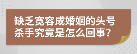 缺乏宽容成婚姻的头号杀手究竟是怎么回事？