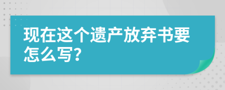 现在这个遗产放弃书要怎么写？