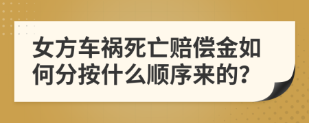 女方车祸死亡赔偿金如何分按什么顺序来的？