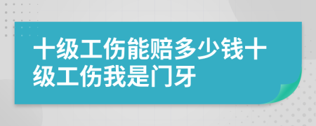 十级工伤能赔多少钱十级工伤我是门牙