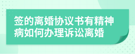 签的离婚协议书有精神病如何办理诉讼离婚