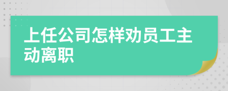 上任公司怎样劝员工主动离职