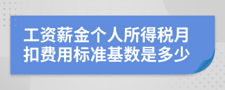 工资薪金个人所得税月扣费用标准基数是多少