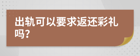 出轨可以要求返还彩礼吗？